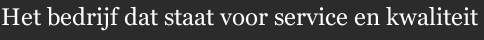 Het bedrijf dat staat voor service en kwaliteit